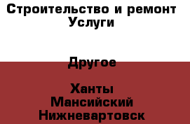 Строительство и ремонт Услуги - Другое. Ханты-Мансийский,Нижневартовск г.